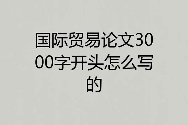 国际贸易论文3000字开头怎么写的