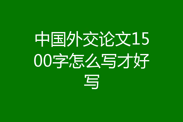中国外交论文1500字怎么写才好写