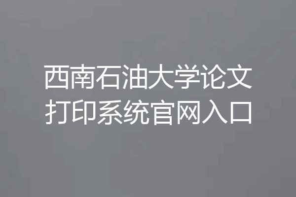 西南石油大学论文打印系统官网入口