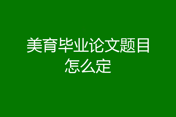 美育毕业论文题目怎么定