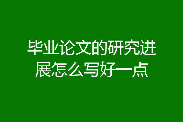 毕业论文的研究进展怎么写好一点
