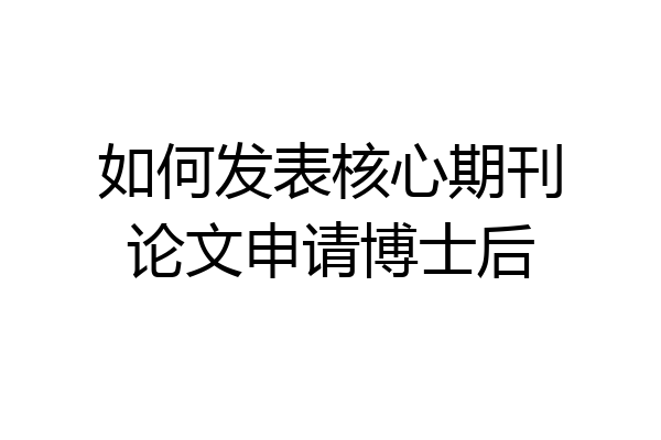 如何发表核心期刊论文申请博士后