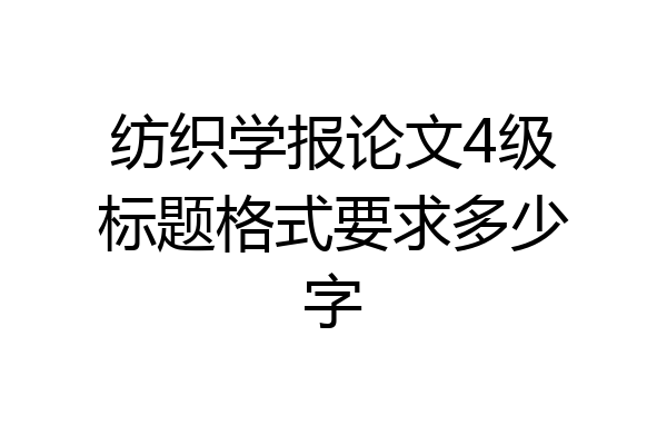 纺织学报论文4级标题格式要求多少字