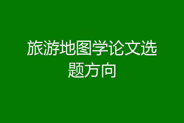 旅游地图学论文选题方向