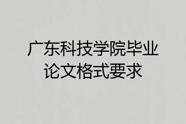 广东科技学院毕业论文格式要求