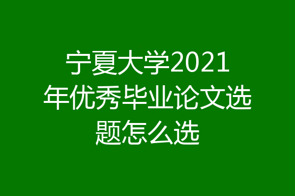 宁夏大学2021年优秀毕业论文选题怎么选