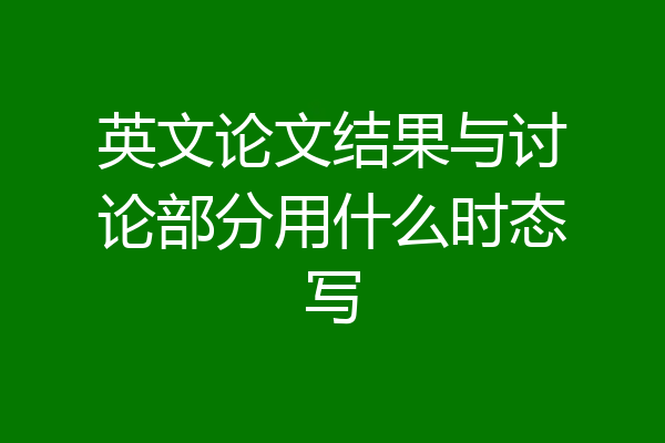 英文论文结果与讨论部分用什么时态写