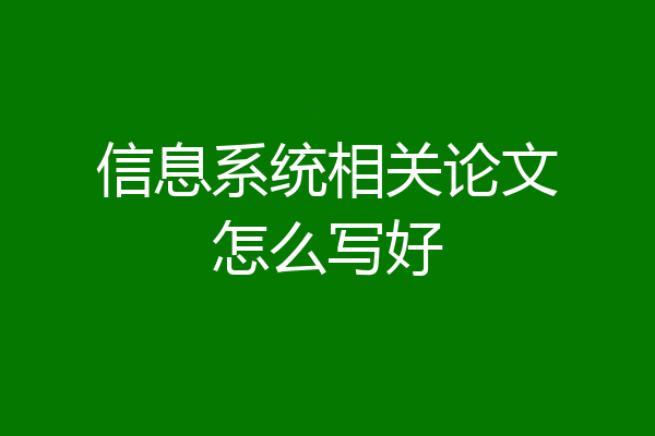 信息系统相关论文怎么写好