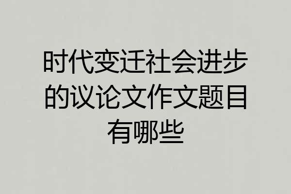 时代变迁社会进步的议论文作文题目有哪些