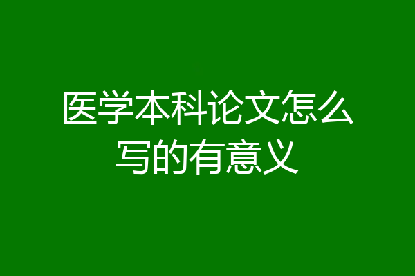 医学本科论文怎么写的有意义