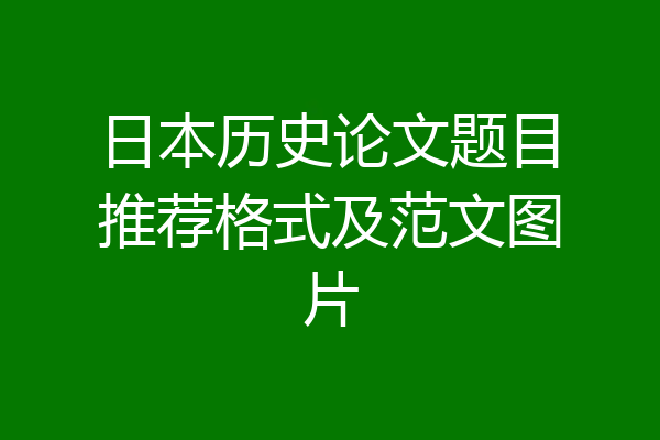 日本历史论文题目推荐格式及范文图片