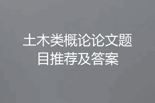 土木类概论论文题目推荐及答案
