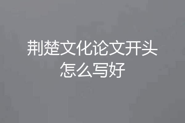 荆楚文化论文开头怎么写好
