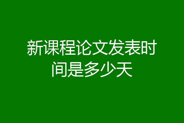 新课程论文发表时间是多少天