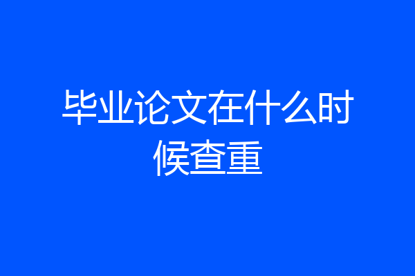 毕业论文在什么时候查重