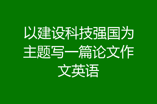以建设科技强国为主题写一篇论文作文英语