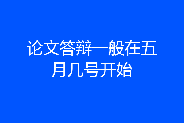 论文答辩一般在五月几号开始