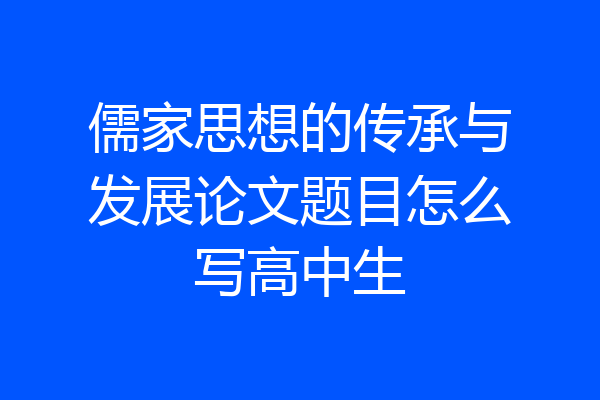 儒家思想的传承与发展论文题目怎么写高中生