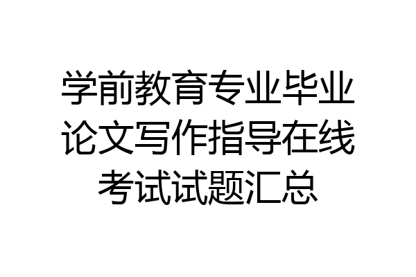 学前教育专业毕业论文写作指导在线考试试题汇总