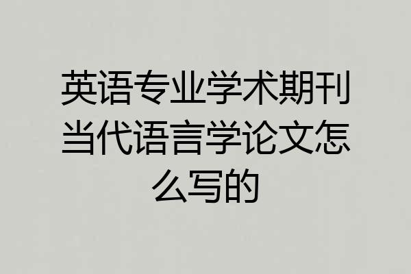 英语专业学术期刊当代语言学论文怎么写的