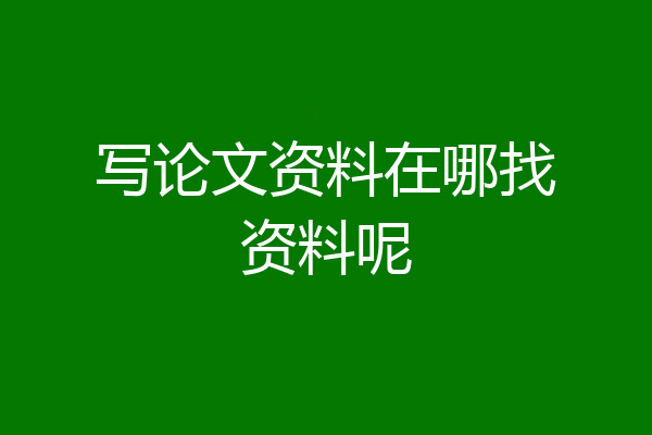 写论文资料在哪找资料呢