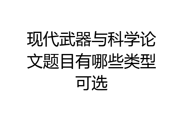 现代武器与科学论文题目有哪些类型可选