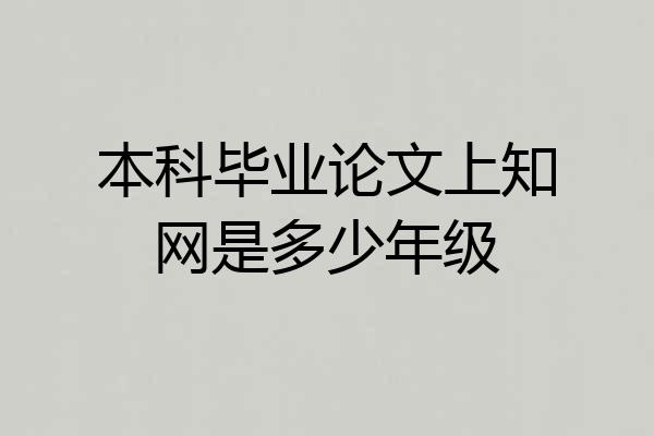 本科毕业论文上知网是多少年级