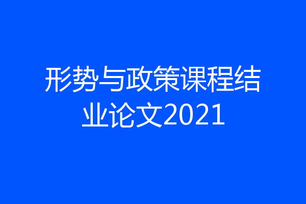 形势与政策课程结业论文2021