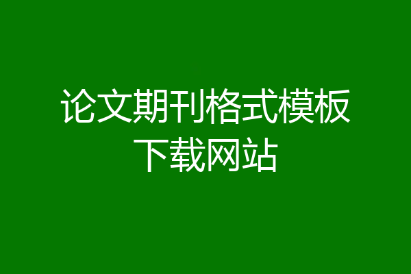 论文期刊格式模板下载网站