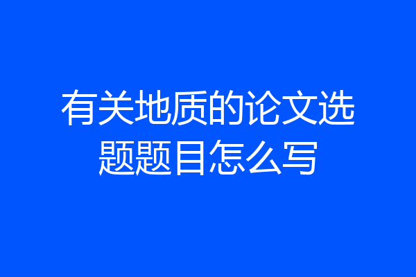 有关地质的论文选题题目怎么写