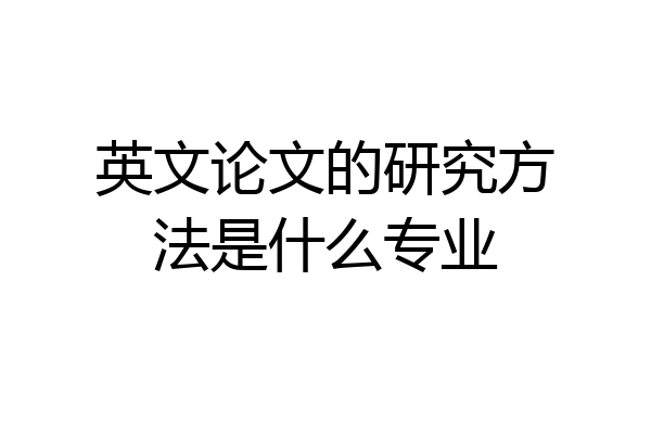 英文论文的研究方法是什么专业