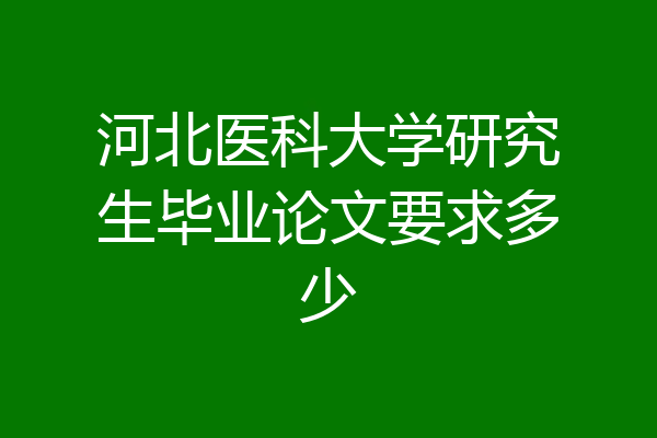 河北医科大学研究生毕业论文要求多少
