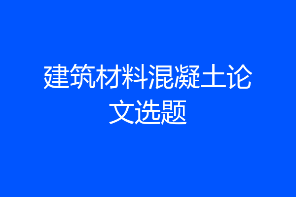 建筑材料混凝土论文选题