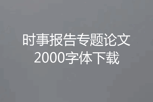 时事报告专题论文2000字体下载