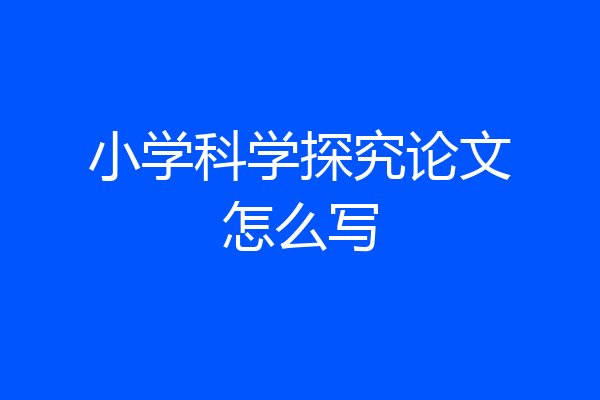小学科学探究论文怎么写