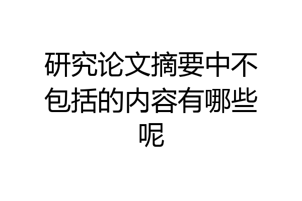 研究论文摘要中不包括的内容有哪些呢