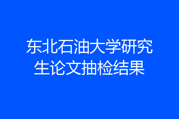 东北石油大学研究生论文抽检结果