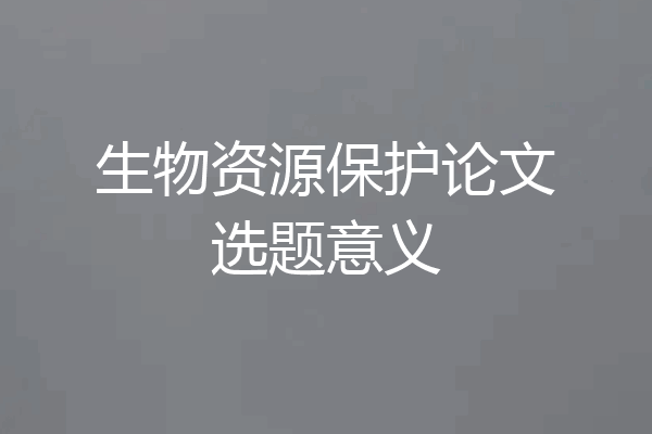 生物资源保护论文选题意义