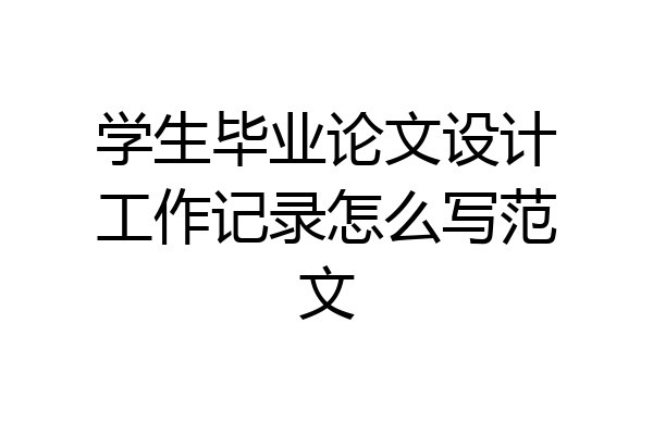 学生毕业论文设计工作记录怎么写范文