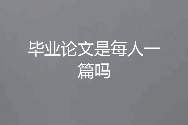 毕业论文是每人一篇吗