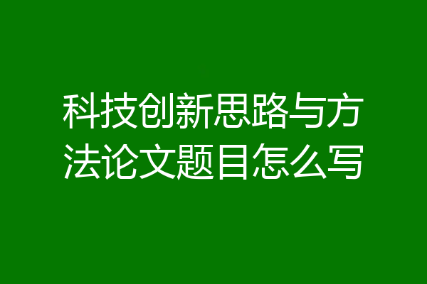 科技创新思路与方法论文题目怎么写