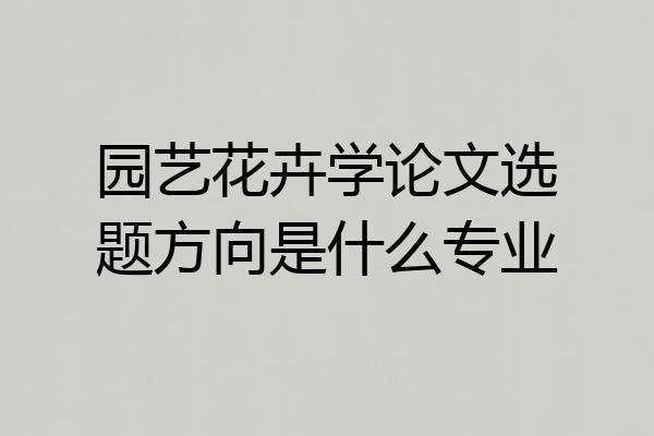 园艺花卉学论文选题方向是什么专业