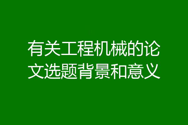 有关工程机械的论文选题背景和意义
