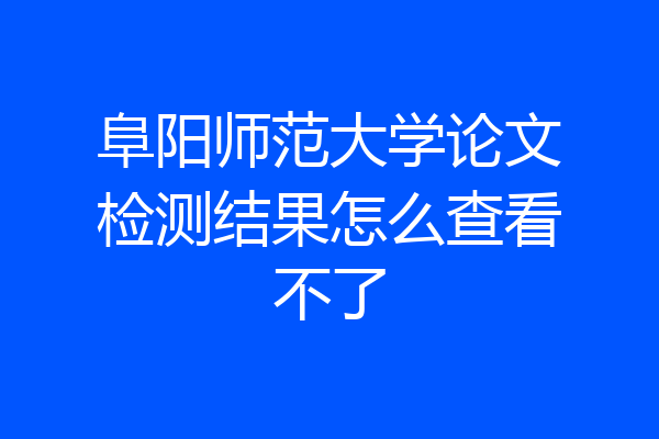 阜阳师范大学论文检测结果怎么查看不了