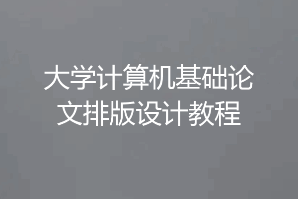 大学计算机基础论文排版设计教程