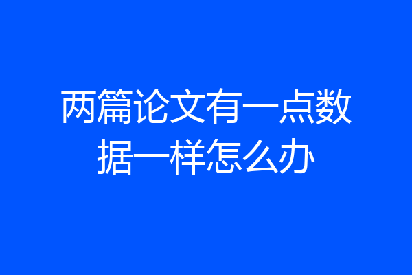 两篇论文有一点数据一样怎么办