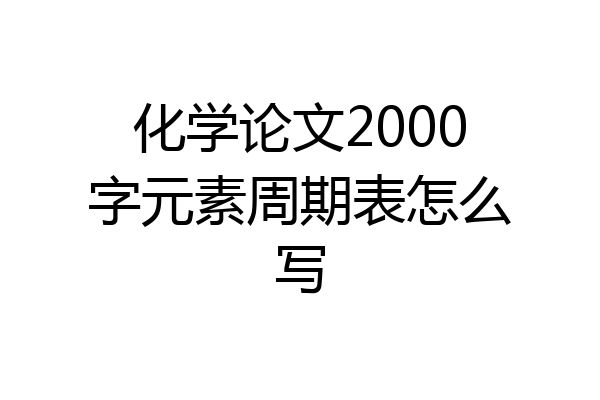 化学论文2000字元素周期表怎么写