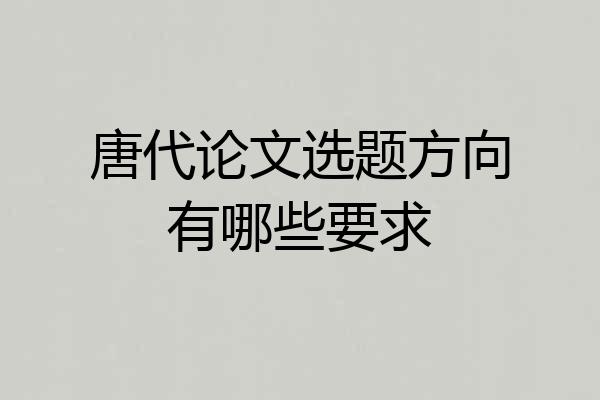唐代论文选题方向有哪些要求