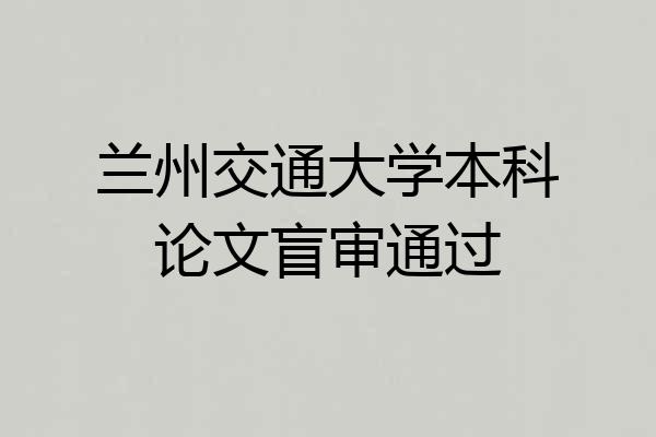 兰州交通大学本科论文盲审通过