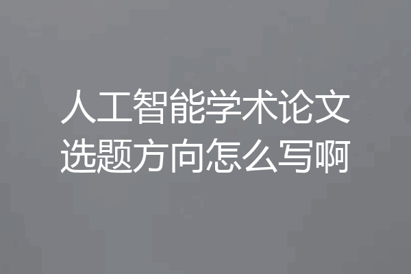 人工智能学术论文选题方向怎么写啊